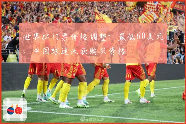 世界杯门票价格调整：最低60美元，中国球迷未获购买资格