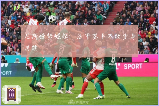 尼斯强势崛起：法甲赛季不败金身持续