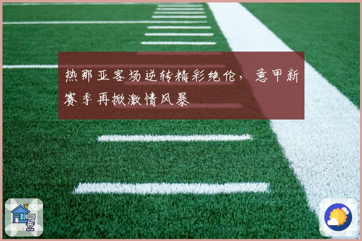 热那亚客场逆转精彩绝伦，意甲新赛季再掀激情风暴
