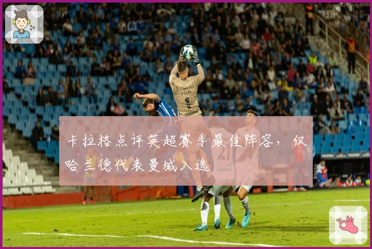 卡拉格点评英超赛季最佳阵容，仅哈兰德代表曼城入选