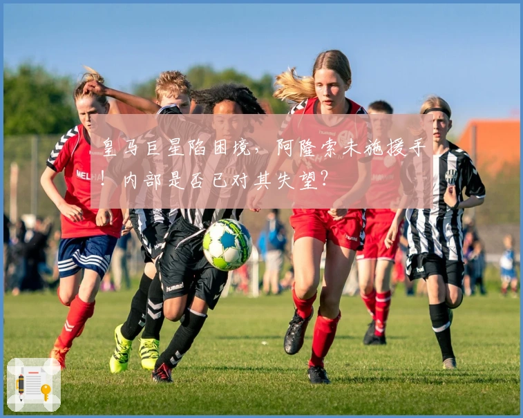 皇马巨星陷困境，阿隆索未施援手！内部是否已对其失望？