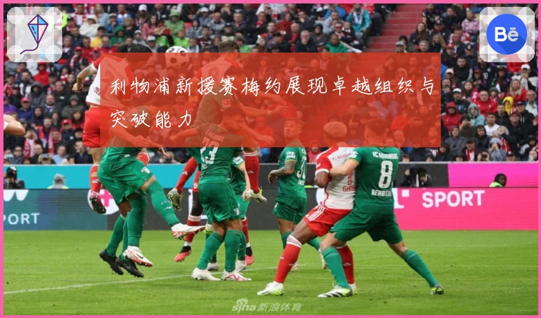 利物浦新援赛梅约展现卓越组织与突破能力