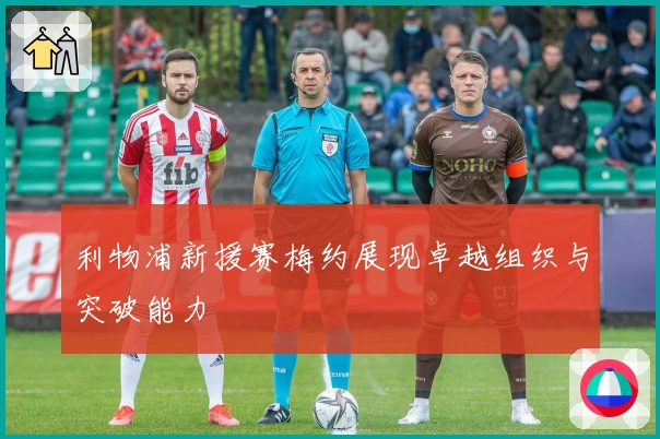 利物浦新援赛梅约展现卓越组织与突破能力