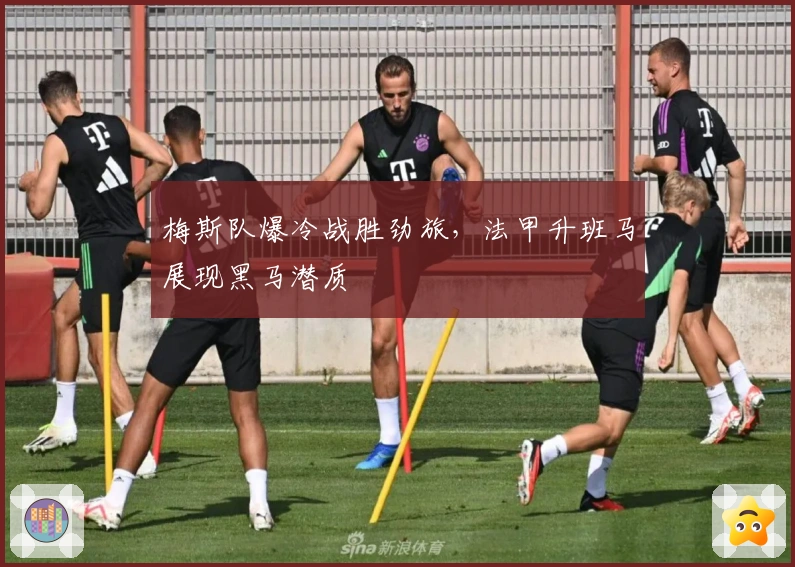 梅斯队爆冷战胜劲旅，法甲升班马展现黑马潜质