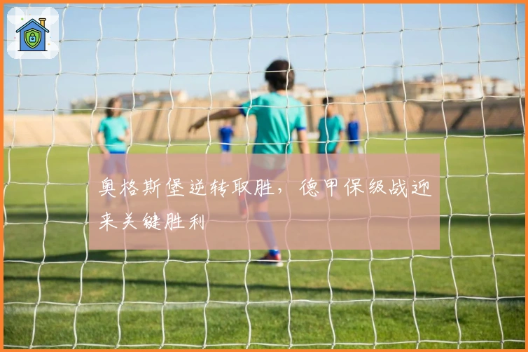 奥格斯堡逆转取胜,德甲保级战迎来关键胜利