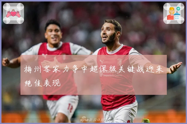 梅州客家力争中超保级关键战迎来绝佳表现