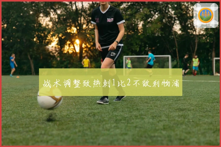 战术调整致热刺1比2不敌利物浦