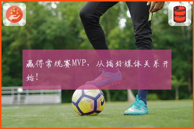 赢得常规赛MVP，从搞好媒体关系开始！