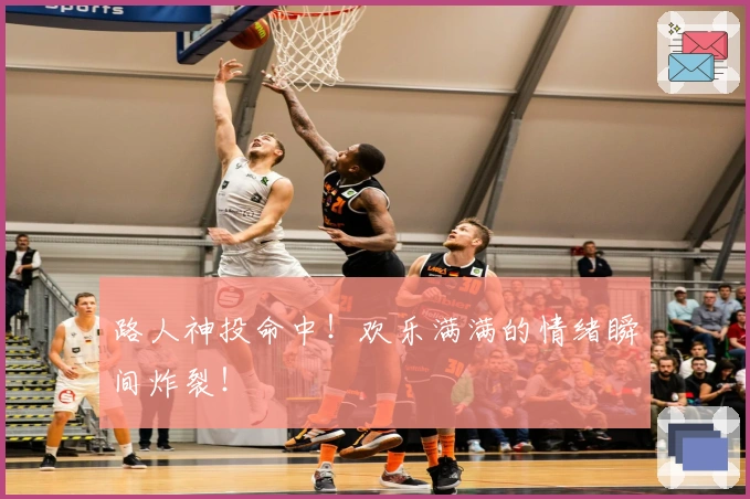 路人神投命中！欢乐满满的情绪瞬间炸裂！