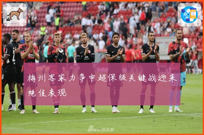 梅州客家力争中超保级关键战迎来绝佳表现