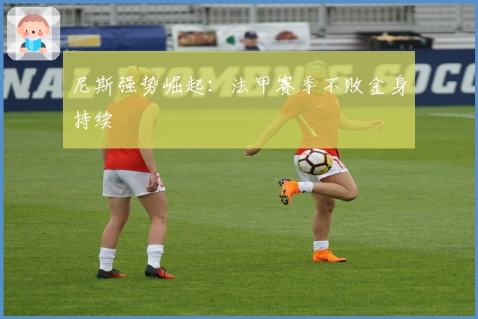 尼斯强势崛起：法甲赛季不败金身持续