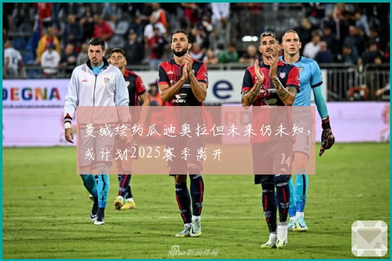 曼城续约瓜迪奥拉但未来仍未知,或计划2025赛季离开