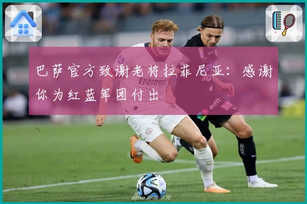 巴萨官方致谢老将拉菲尼亚：感谢你为红蓝军团付出